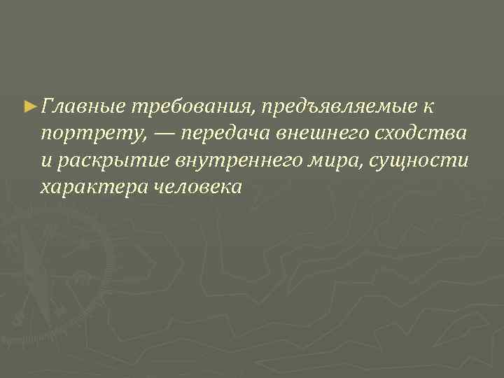  ► Главные требования, предъявляемые к портрету, — передача внешнего сходства и раскрытие внутреннего