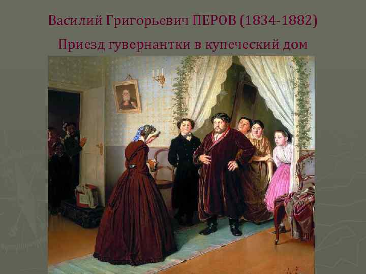 Василий Григорьевич ПЕРОВ (1834 -1882) Приезд гувернантки в купеческий дом 