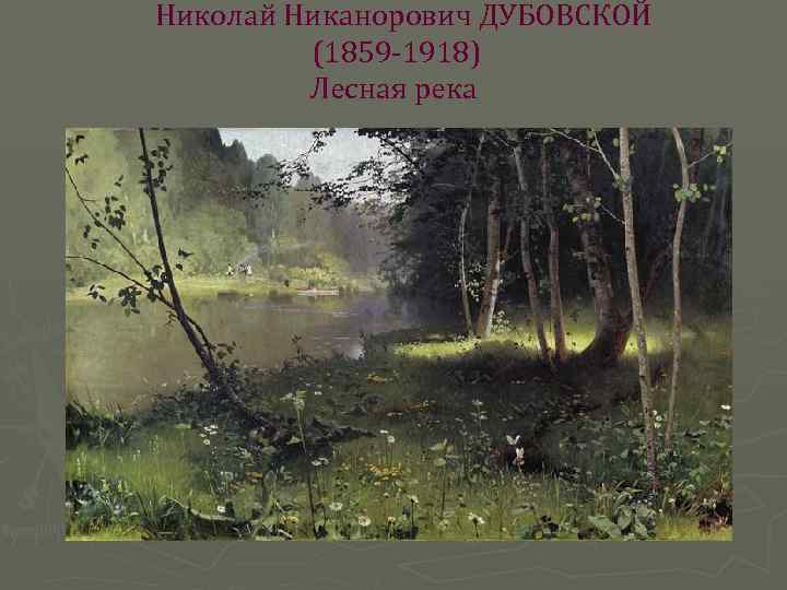  Николай Никанорович ДУБОВСКОЙ (1859 -1918) Лесная река 