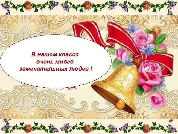 В нашем классе очень много замечательных людей ! 