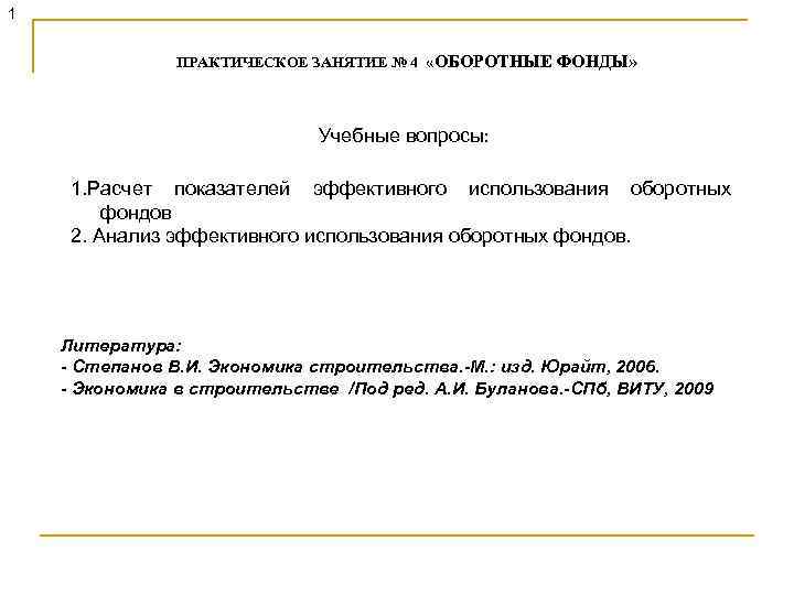 1 ПРАКТИЧЕСКОЕ ЗАНЯТИЕ № 4 «ОБОРОТНЫЕ ФОНДЫ» Учебные вопросы: 1. Расчет показателей эффективного использования