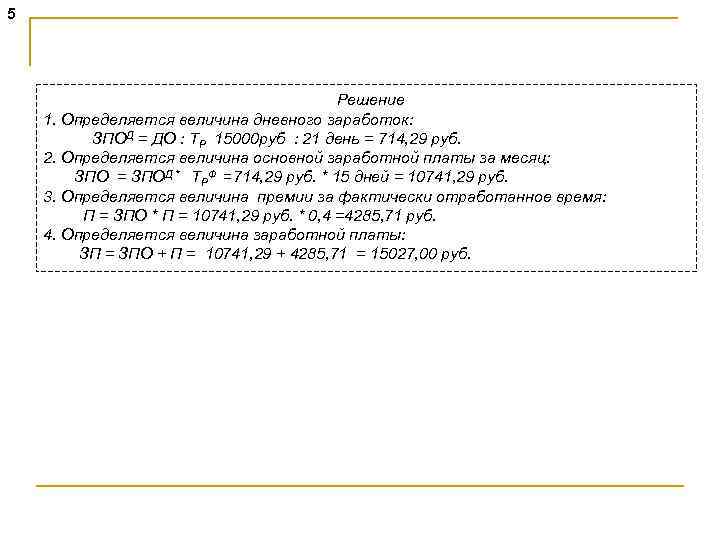 5 Решение 1. Определяется величина дневного заработок: ЗПОД = ДО : ТР 15000 руб
