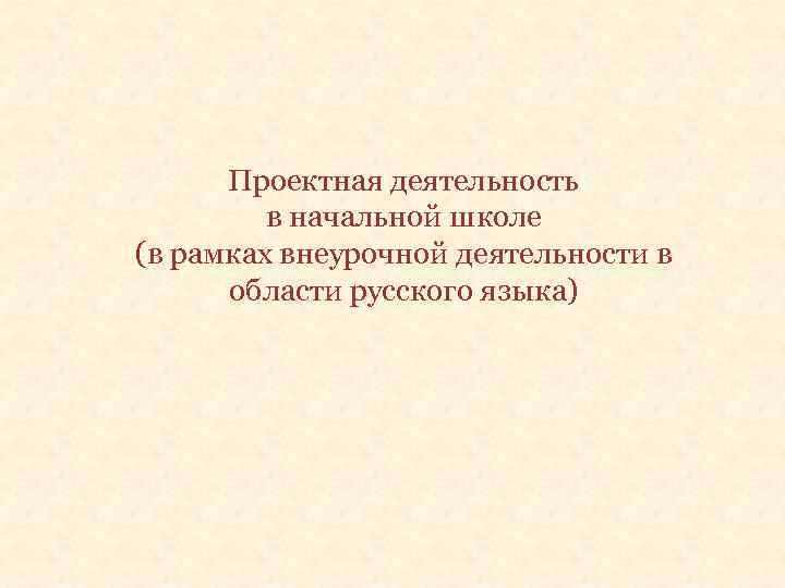 Проектная деятельность в начальной школе (в рамках внеурочной деятельности в области русского языка) 