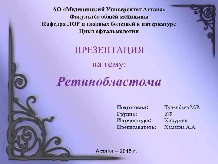 АО «Медицинский Университет Астана» Факультет общей медицины Кафедра ЛОР и глазных болезней в интернатуре