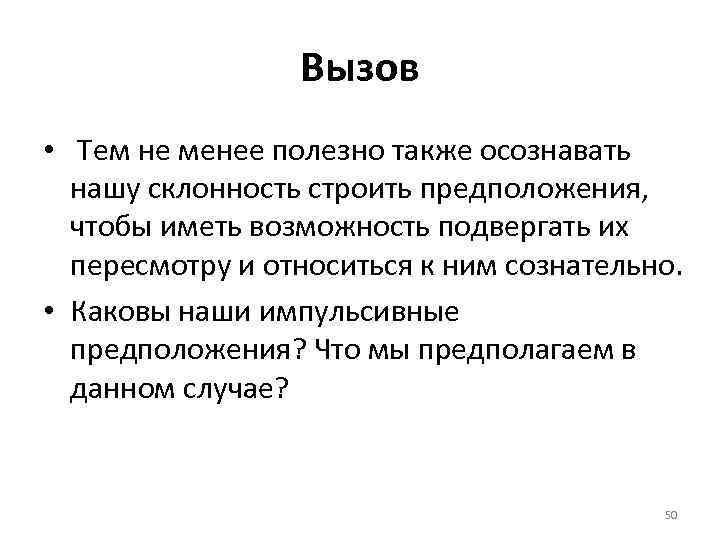 Вызов • Тем не менее полезно также осознавать нашу склонность строить предположения, чтобы иметь