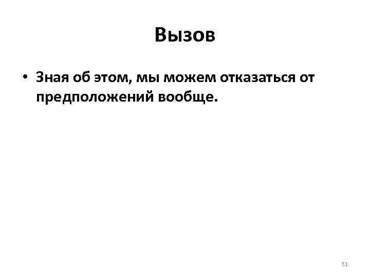 Вызов • Зная об этом, мы можем отказаться от предположений вообще. 51 