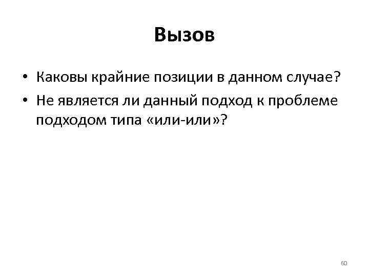 Вызов • Каковы крайние позиции в данном случае? • Не является ли данный подход