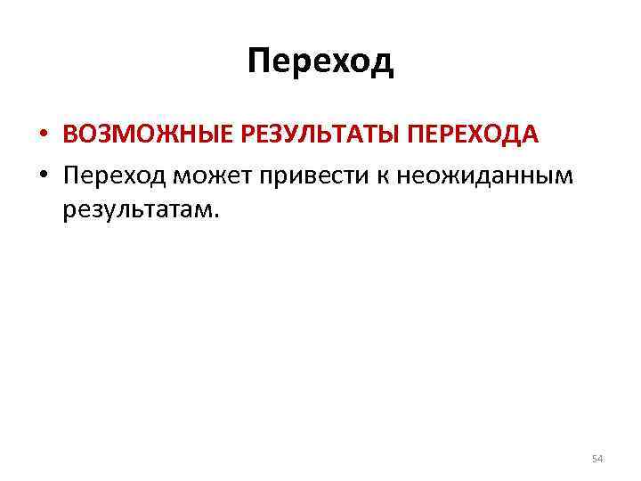 Переход • ВОЗМОЖНЫЕ РЕЗУЛЬТАТЫ ПЕРЕХОДА • Переход может привести к неожиданным результатам. 54 