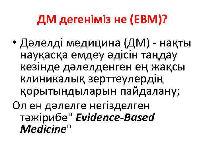 ДМ дегеніміз не (EBM)? • Дәлелді медицина (ДМ) - нақты науқасқа емдеу әдісін таңдау