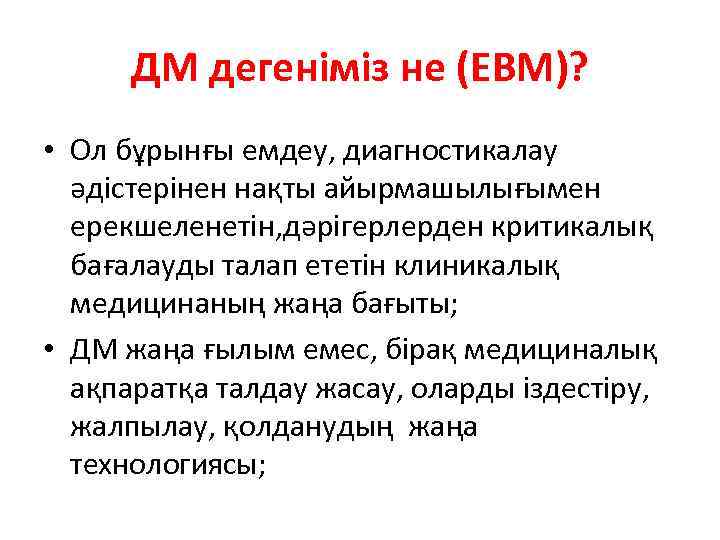 ДМ дегеніміз не (EBM)? • Ол бұрынғы емдеу, диагностикалау әдістерінен нақты айырмашылығымен ерекшеленетін, дәрігерлерден