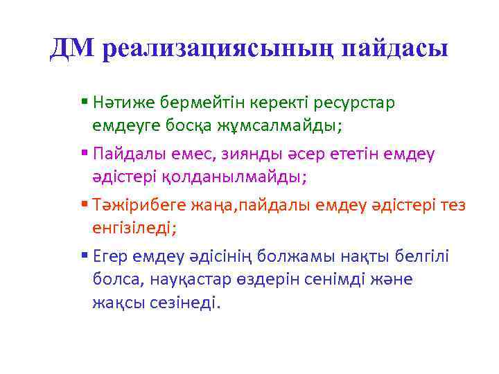 ДМ реализациясының пайдасы § Нәтиже бермейтін керекті ресурстар емдеуге босқа жұмсалмайды; § Пайдалы емес,