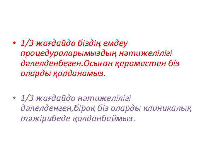  • 1/3 жағдайда біздің емдеу процедураларымыздың нәтижелілігі дәлелденбеген. Осыған қарамастан біз оларды қолданамыз.
