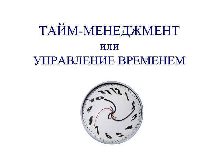 ТАЙМ-МЕНЕДЖМЕНТ или УПРАВЛЕНИЕ ВРЕМЕНЕМ 