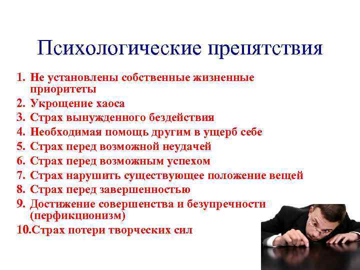 Психологические препятствия 1. Не установлены собственные жизненные приоритеты 2. Укрощение хаоса 3. Страх вынужденного