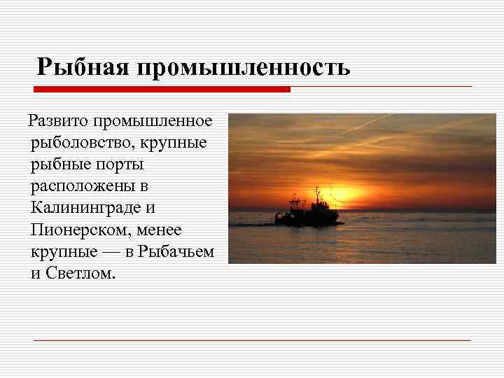 Рыбная промышленность Развито промышленное рыболовство, крупные рыбные порты расположены в Калининграде и Пионерском, менее