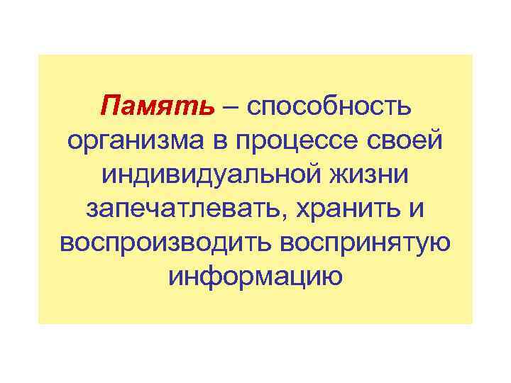 Память – способность организма в процессе своей индивидуальной жизни запечатлевать, хранить и воспроизводить воспринятую