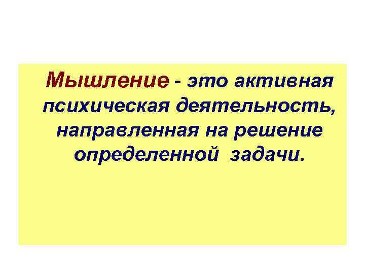 Мышление - это активная психическая деятельность, направленная на решение определенной задачи. 