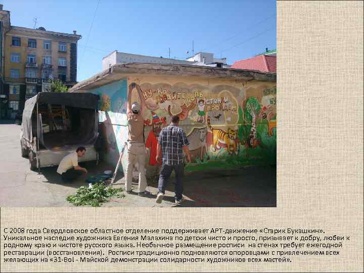 С 2008 года Свердловское областное отделение поддерживает АРТ-движение «Старик Букашкин» . Уникальное наследие художника