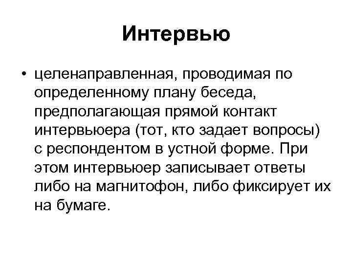 Интервью • целенаправленная, проводимая по определенному плану беседа, предполагающая прямой контакт интервьюера (тот, кто