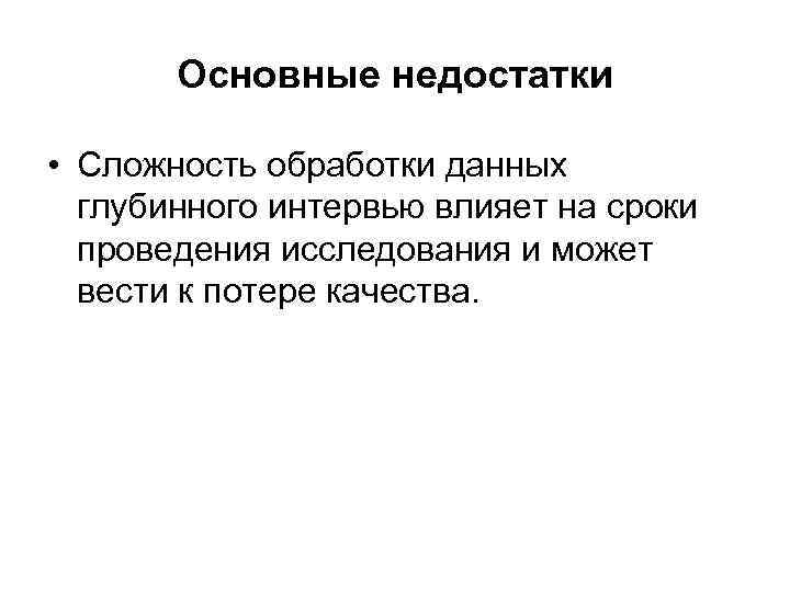 Основные недостатки • Сложность обработки данных глубинного интервью влияет на сроки проведения исследования и