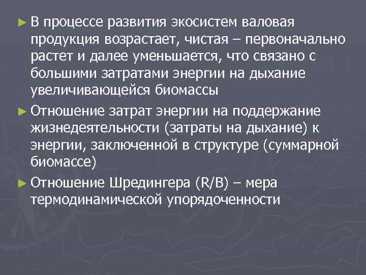 ►В процессе развития экосистем валовая продукция возрастает, чистая – первоначально растет и далее уменьшается,