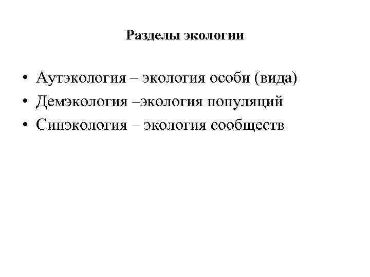 Разделы экологии • Аутэкология – экология особи (вида) • Демэкология –экология популяций • Синэкология