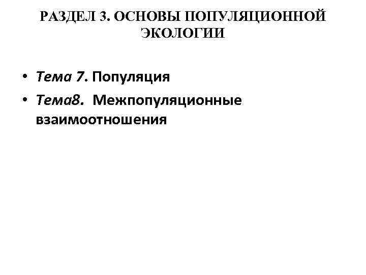 РАЗДЕЛ 3. ОСНОВЫ ПОПУЛЯЦИОННОЙ ЭКОЛОГИИ • Тема 7. Популяция • Тема 8. Межпопуляционные взаимоотношения