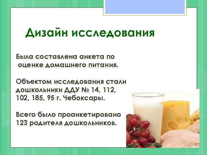 Дизайн исследования Была составлена анкета по оценке домашнего питания. Объектом исследования стали дошкольники ДДУ