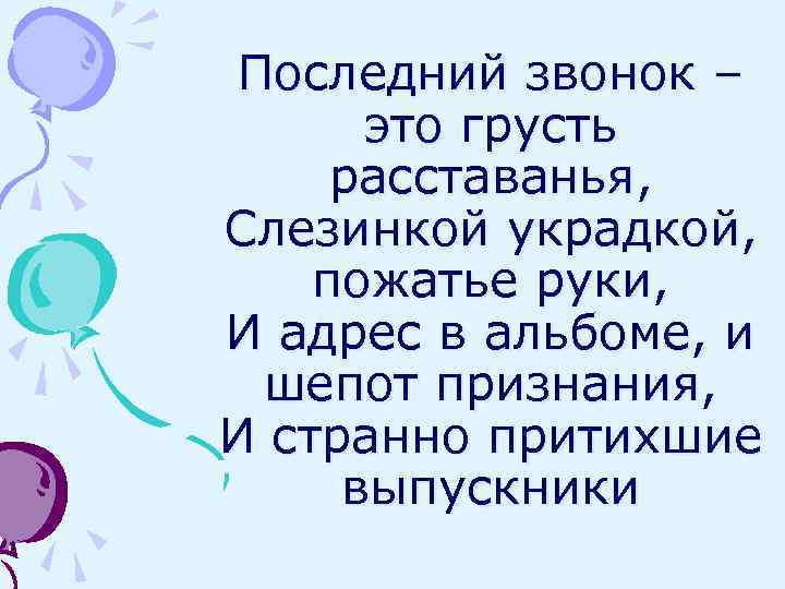 Последний звонок – это грусть расставанья, Слезинкой украдкой, пожатье руки, И адрес в альбоме,