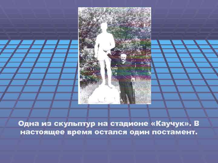 Одна из скульптур на стадионе «Каучук» . В настоящее время остался один постамент. 