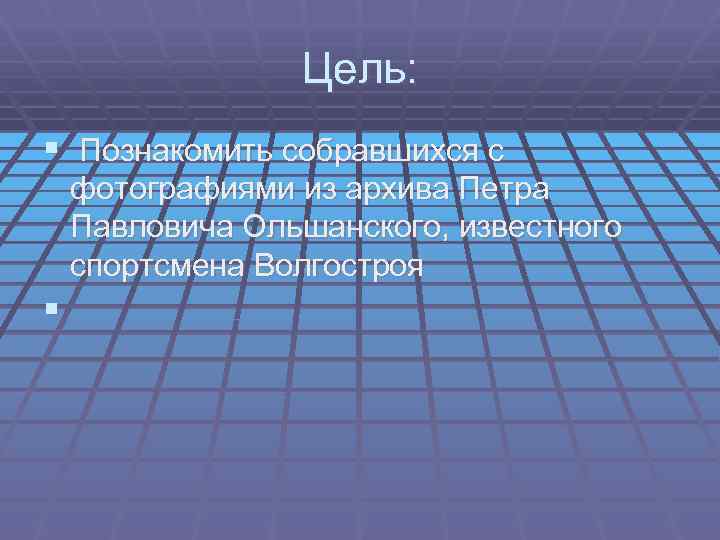 Цель: § Познакомить собравшихся с фотографиями из архива Петра Павловича Ольшанского, известного спортсмена Волгостроя