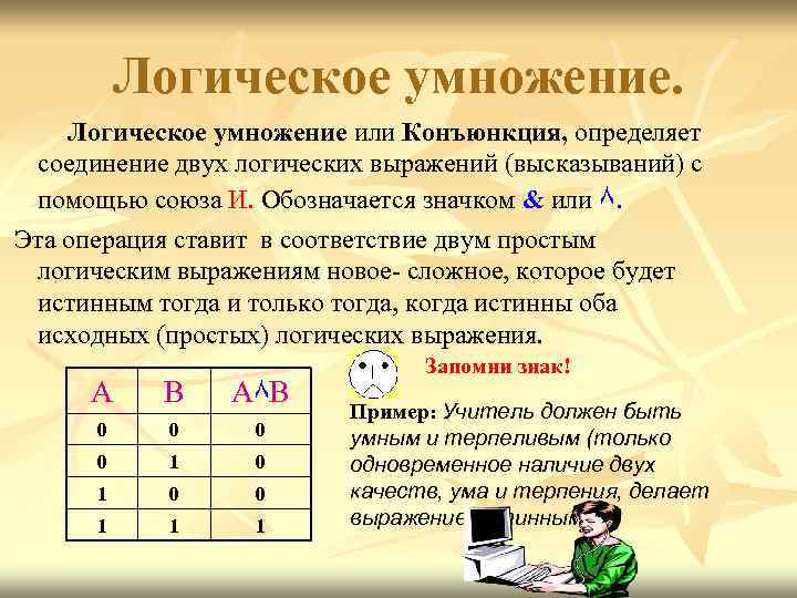 Логическое умножение или Конъюнкция, определяет соединение двух логических выражений (высказываний) с помощью союза И.