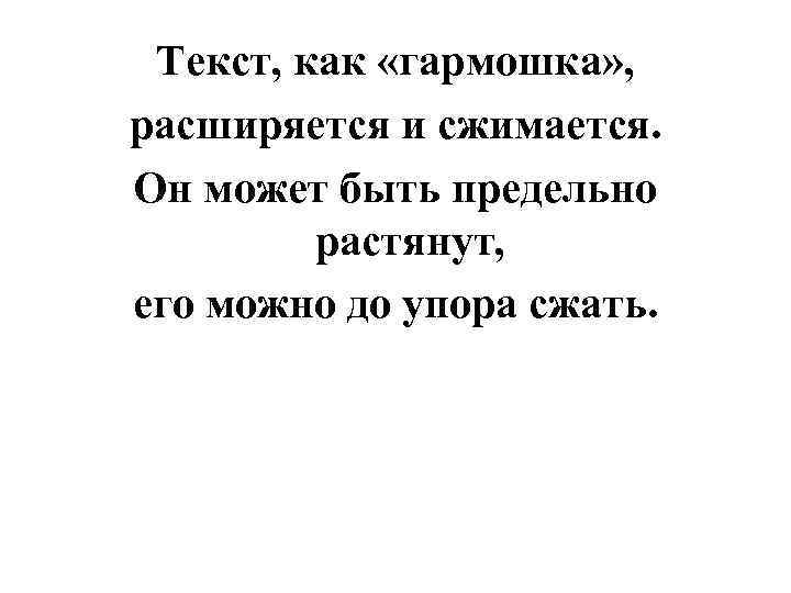 Текст, как «гармошка» , расширяется и сжимается. Он может быть предельно растянут, его можно