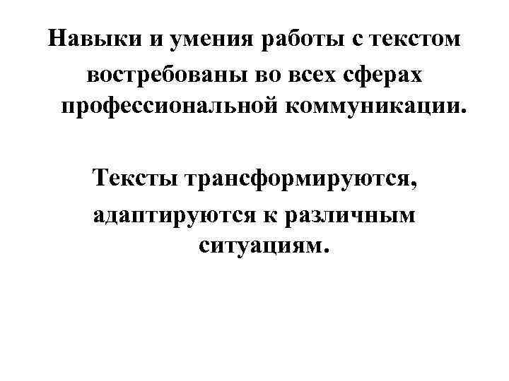 Навыки и умения работы с текстом востребованы во всех сферах профессиональной коммуникации. Тексты трансформируются,