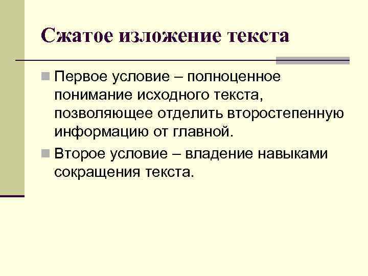 Сжатое изложение текста n Первое условие – полноценное понимание исходного текста, позволяющее отделить второстепенную