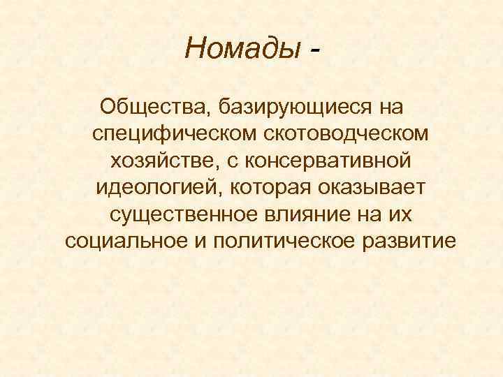 Номады Общества, базирующиеся на специфическом скотоводческом хозяйстве, с консервативной идеологией, которая оказывает существенное влияние