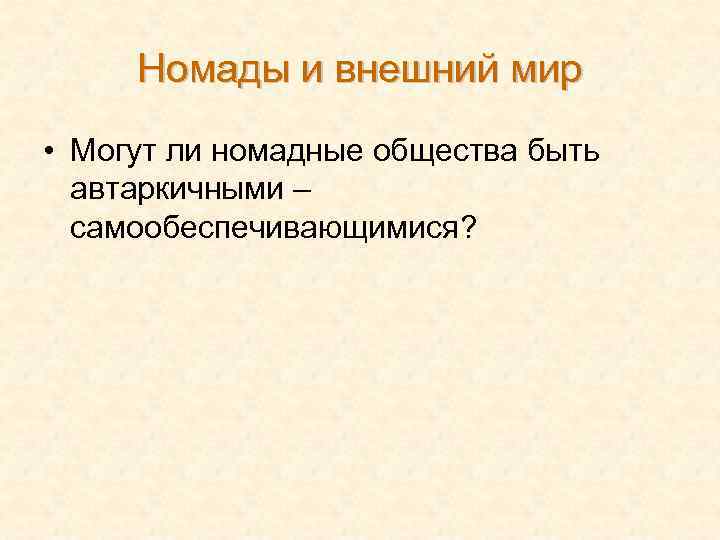 Номады и внешний мир • Могут ли номадные общества быть автаркичными – самообеспечивающимися? 