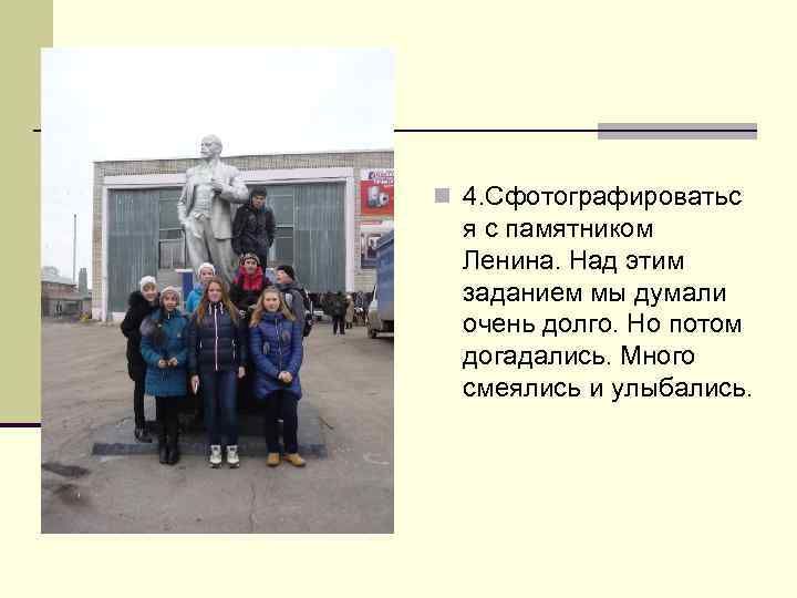 n 4. Сфотографироватьс я с памятником Ленина. Над этим заданием мы думали очень долго.