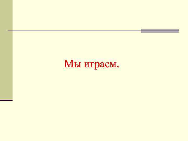 Мы играем. 