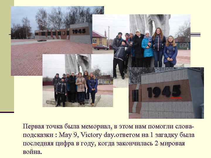 Первая точка была мемориал, в этом нам помогли словаподсказки : May 9, Victory day.