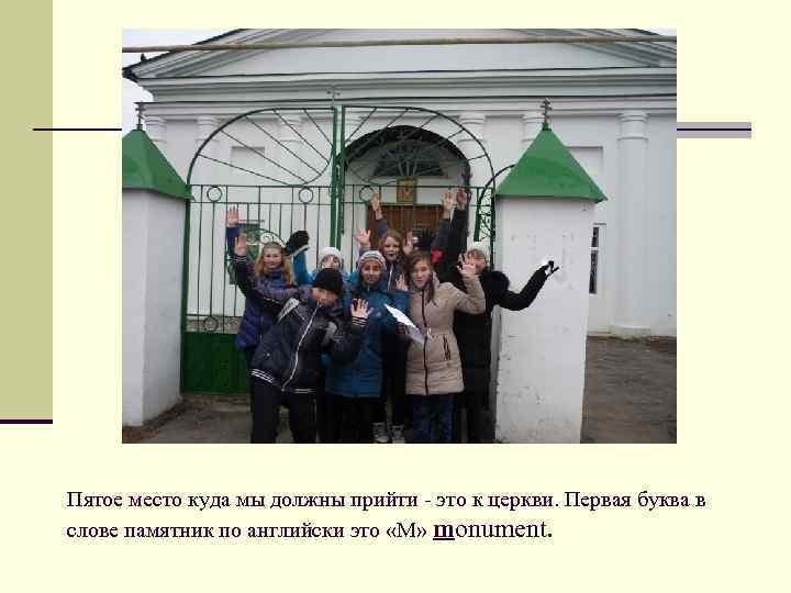 Пятое место куда мы должны прийти - это к церкви. Первая буква в слове