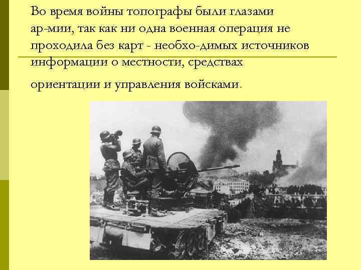 Во время войны топографы были глазами ар мии, так как ни одна военная операция