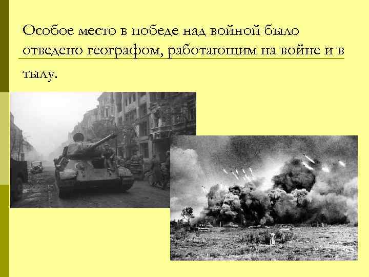 Особое место в победе над войной было отведено географом, работающим на войне и в