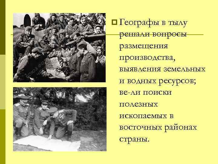 p Географы в тылу решали вопросы размещения производства, выявления земельных и водных ресурсов; ве
