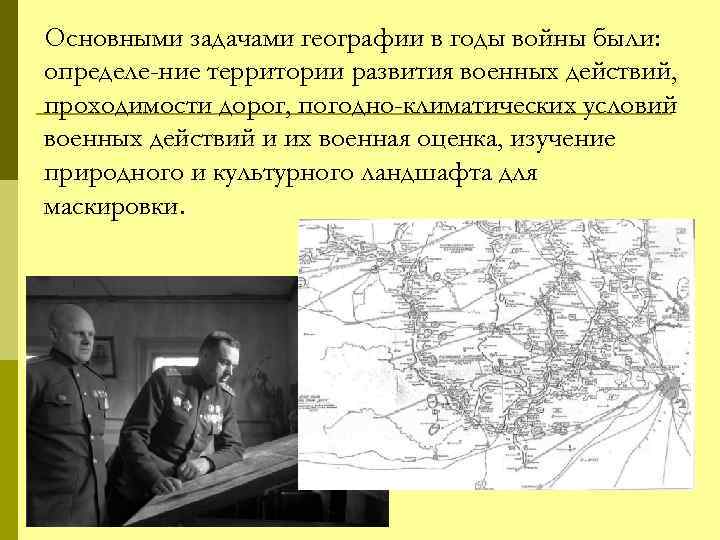 Основными задачами географии в годы войны были: определе ние территории развития военных действий, проходимости