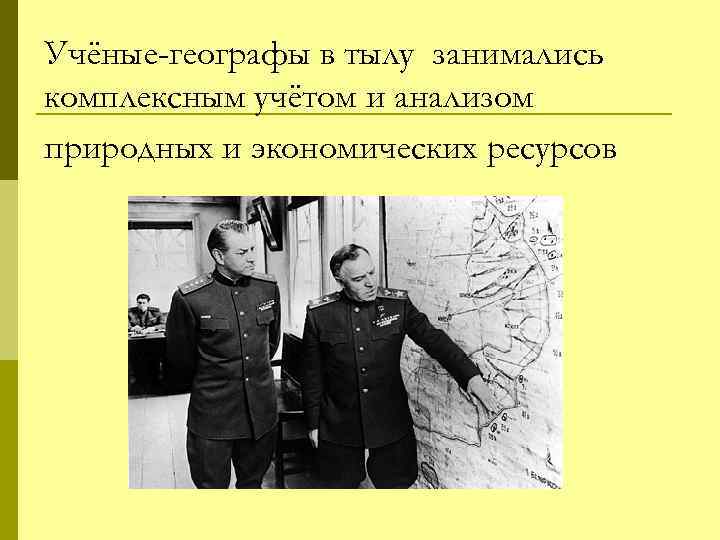 Учёные-географы в тылу занимались комплексным учётом и анализом природных и экономических ресурсов 