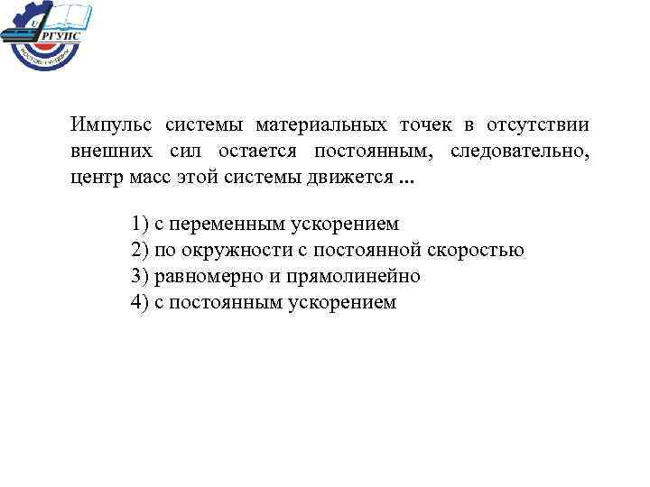 Импульс системы материальных точек в отсутствии внешних сил остается постоянным, следовательно, центр масс этой
