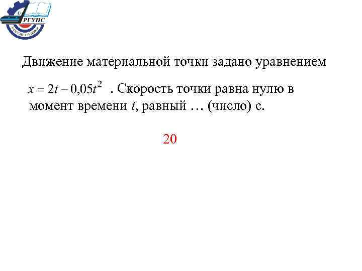 Движение материальной точки задано уравнением . Скорость точки равна нулю в момент времени t,
