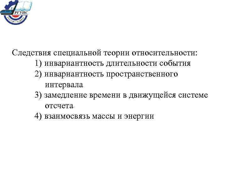 Следствия специальной теории относительности: 1) инвариантность длительности события 2) инвариантность пространственного интервала 3) замедление