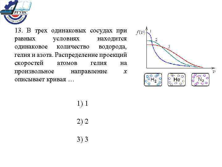 13. В трех одинаковых сосудах при равных условиях находится одинаковое количество водорода, гелия и